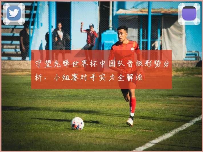 守望先锋世界杯中国队晋级形势分析，小组赛对手实力全解读