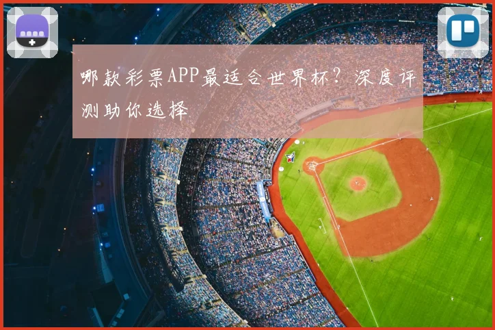 哪款彩票APP最适合世界杯？深度评测助你选择