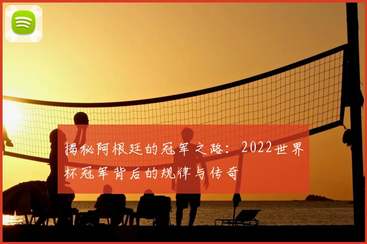 揭秘阿根廷的冠军之路：2022世界杯冠军背后的规律与传奇