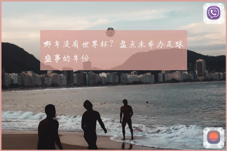 哪年没有世界杯？盘点未举办足球盛事的年份