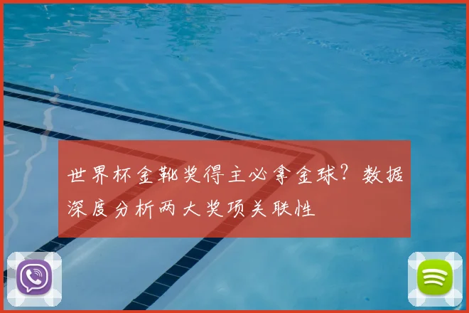 世界杯金靴奖得主必拿金球？数据深度分析两大奖项关联性