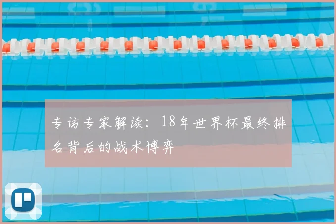 专访专家解读:18年世界杯最终排名背后的战术博弈