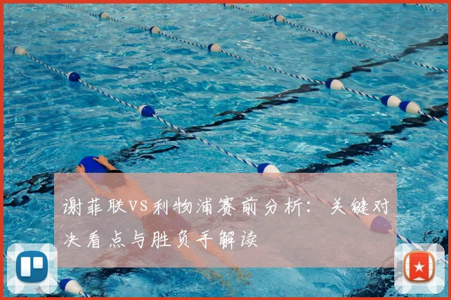 谢菲联vs利物浦赛前分析:关键对决看点与胜负手解读