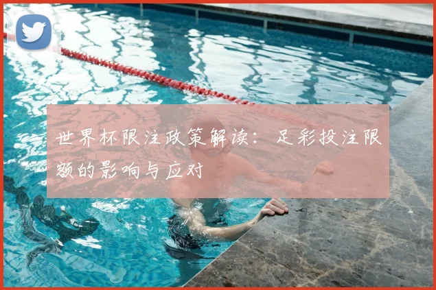世界杯限注政策解读:足彩投注限额的影响与应对