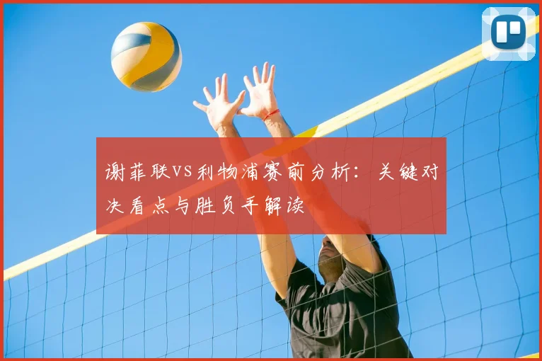 谢菲联vs利物浦赛前分析:关键对决看点与胜负手解读