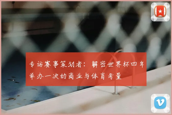 专访赛事策划者:解密世界杯四年举办一次的商业与体育考量