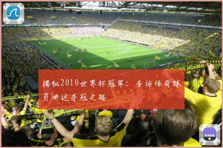 揭秘2010世界杯冠军:专访传奇球员讲述夺冠之路