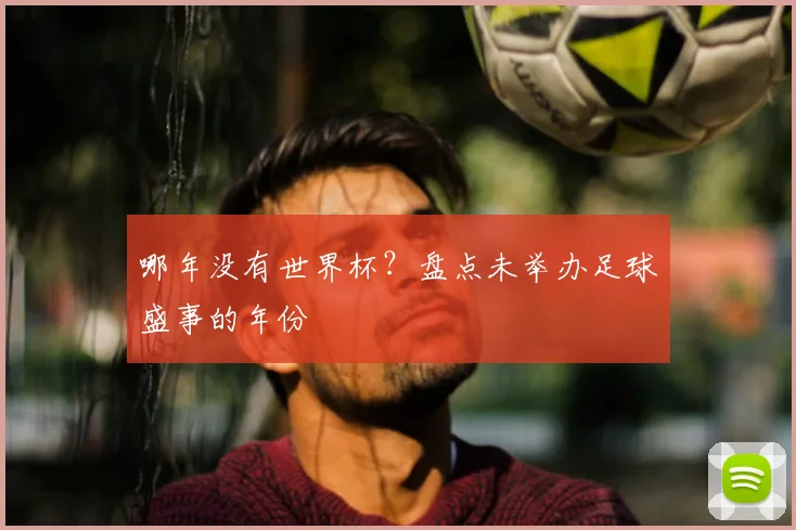 哪年没有世界杯？盘点未举办足球盛事的年份